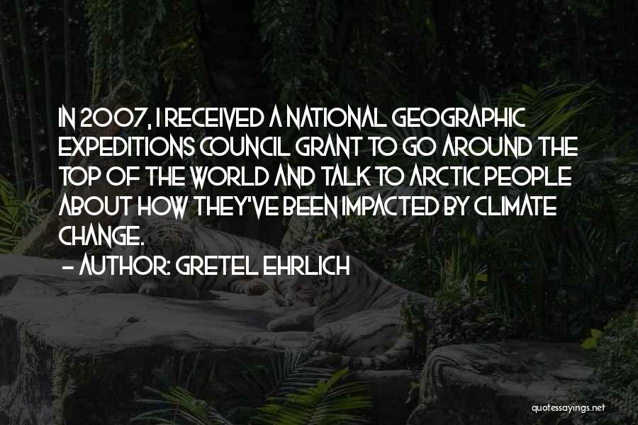 Gretel Ehrlich Quotes: In 2007, I Received A National Geographic Expeditions Council Grant To Go Around The Top Of The World And Talk