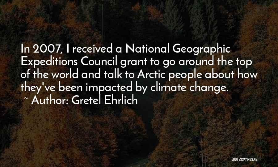 Gretel Ehrlich Quotes: In 2007, I Received A National Geographic Expeditions Council Grant To Go Around The Top Of The World And Talk