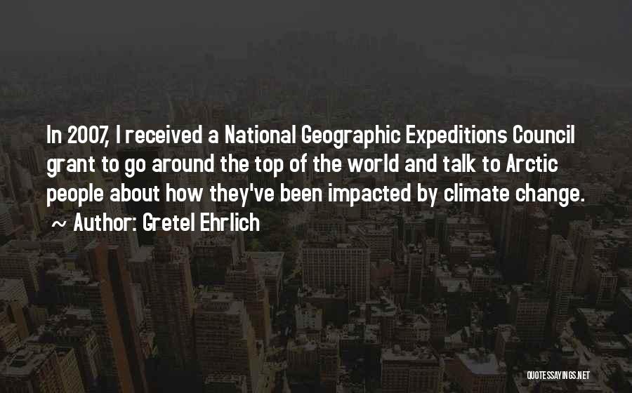 Gretel Ehrlich Quotes: In 2007, I Received A National Geographic Expeditions Council Grant To Go Around The Top Of The World And Talk