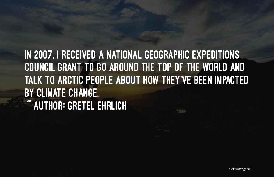 Gretel Ehrlich Quotes: In 2007, I Received A National Geographic Expeditions Council Grant To Go Around The Top Of The World And Talk