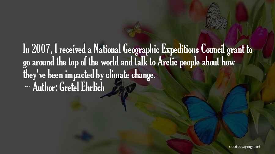 Gretel Ehrlich Quotes: In 2007, I Received A National Geographic Expeditions Council Grant To Go Around The Top Of The World And Talk