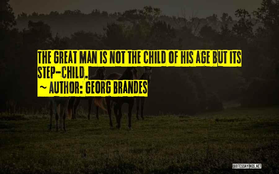 Georg Brandes Quotes: The Great Man Is Not The Child Of His Age But Its Step-child.