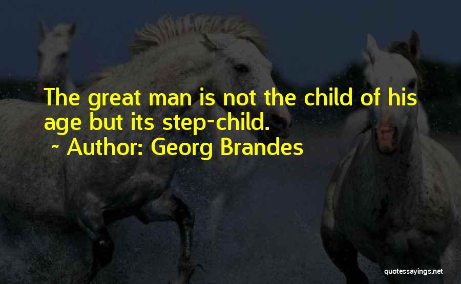 Georg Brandes Quotes: The Great Man Is Not The Child Of His Age But Its Step-child.