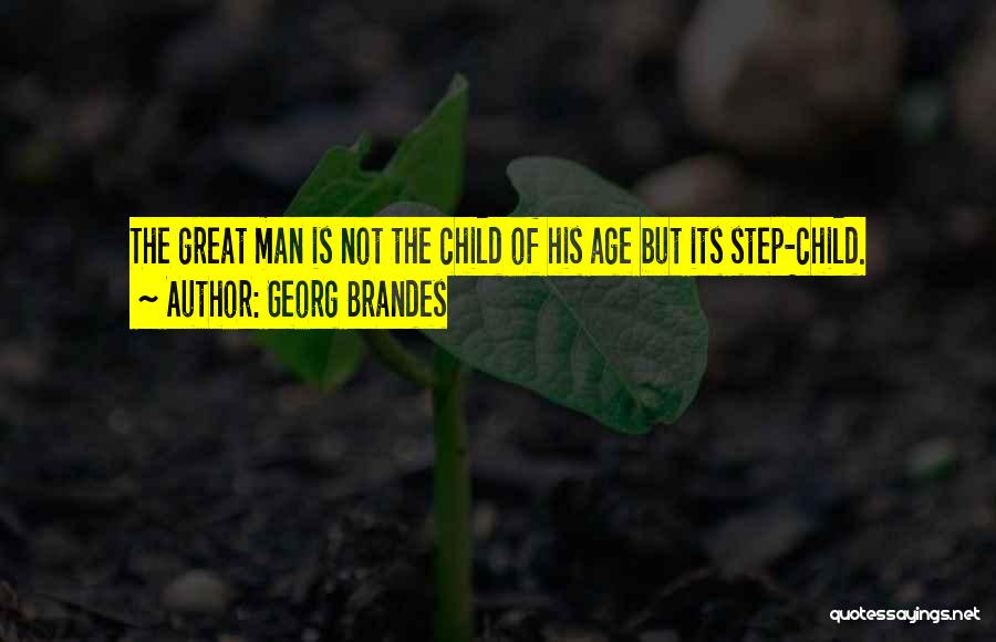 Georg Brandes Quotes: The Great Man Is Not The Child Of His Age But Its Step-child.