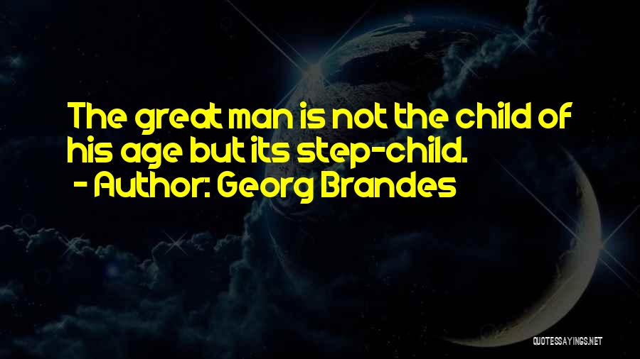 Georg Brandes Quotes: The Great Man Is Not The Child Of His Age But Its Step-child.