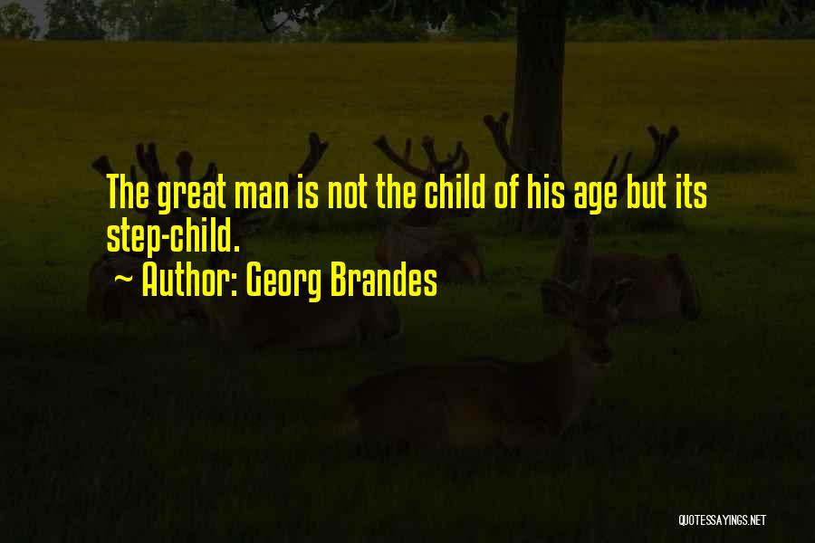 Georg Brandes Quotes: The Great Man Is Not The Child Of His Age But Its Step-child.