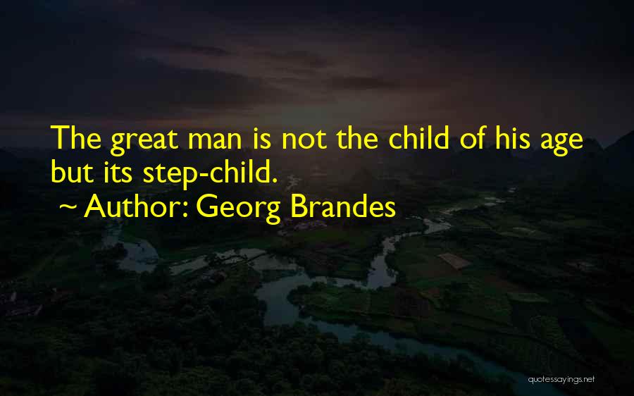 Georg Brandes Quotes: The Great Man Is Not The Child Of His Age But Its Step-child.