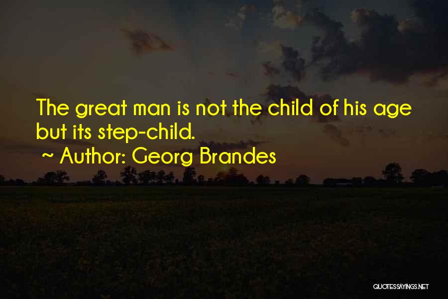 Georg Brandes Quotes: The Great Man Is Not The Child Of His Age But Its Step-child.