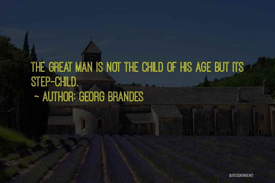 Georg Brandes Quotes: The Great Man Is Not The Child Of His Age But Its Step-child.