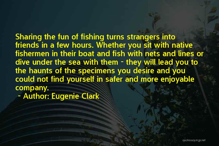 Eugenie Clark Quotes: Sharing The Fun Of Fishing Turns Strangers Into Friends In A Few Hours. Whether You Sit With Native Fishermen In