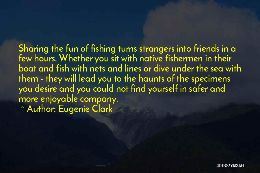 Eugenie Clark Quotes: Sharing The Fun Of Fishing Turns Strangers Into Friends In A Few Hours. Whether You Sit With Native Fishermen In