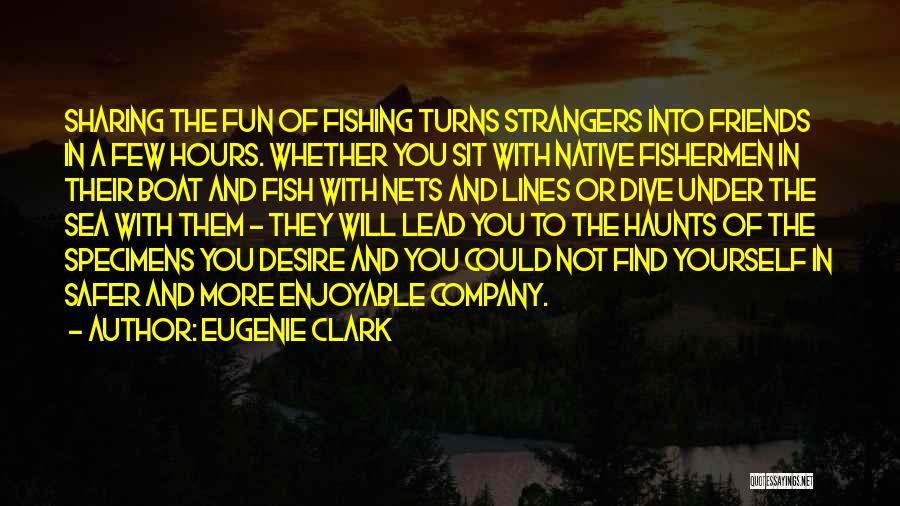 Eugenie Clark Quotes: Sharing The Fun Of Fishing Turns Strangers Into Friends In A Few Hours. Whether You Sit With Native Fishermen In