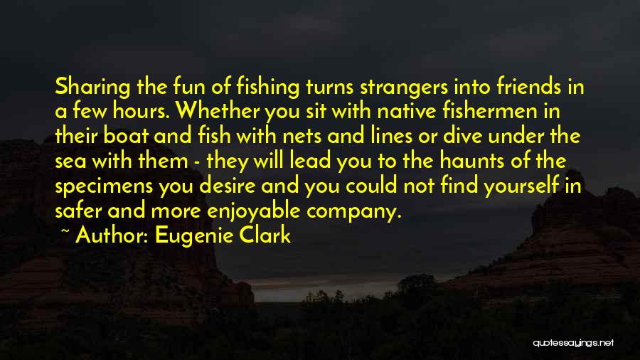 Eugenie Clark Quotes: Sharing The Fun Of Fishing Turns Strangers Into Friends In A Few Hours. Whether You Sit With Native Fishermen In