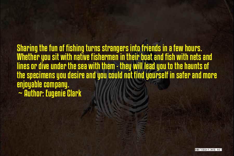 Eugenie Clark Quotes: Sharing The Fun Of Fishing Turns Strangers Into Friends In A Few Hours. Whether You Sit With Native Fishermen In