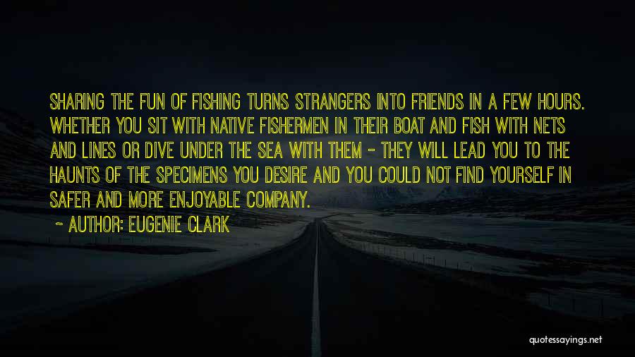 Eugenie Clark Quotes: Sharing The Fun Of Fishing Turns Strangers Into Friends In A Few Hours. Whether You Sit With Native Fishermen In