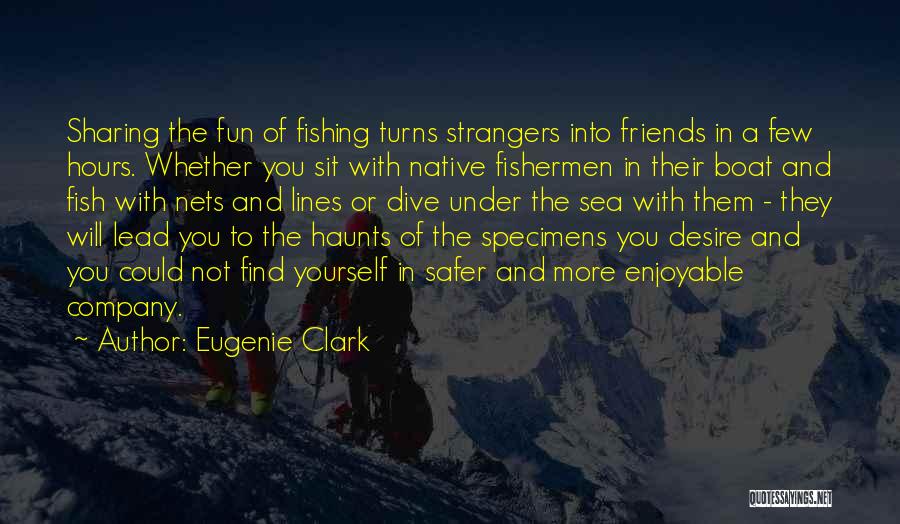 Eugenie Clark Quotes: Sharing The Fun Of Fishing Turns Strangers Into Friends In A Few Hours. Whether You Sit With Native Fishermen In