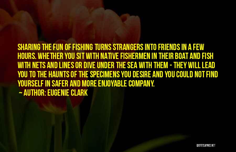 Eugenie Clark Quotes: Sharing The Fun Of Fishing Turns Strangers Into Friends In A Few Hours. Whether You Sit With Native Fishermen In