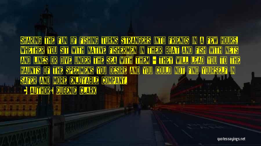 Eugenie Clark Quotes: Sharing The Fun Of Fishing Turns Strangers Into Friends In A Few Hours. Whether You Sit With Native Fishermen In