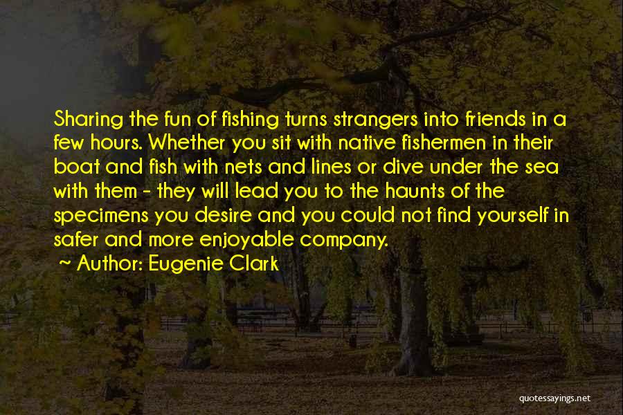 Eugenie Clark Quotes: Sharing The Fun Of Fishing Turns Strangers Into Friends In A Few Hours. Whether You Sit With Native Fishermen In