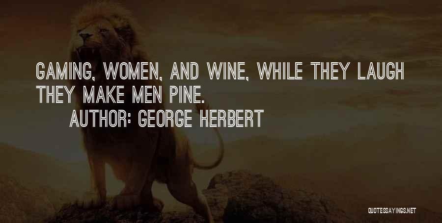 George Herbert Quotes: Gaming, Women, And Wine, While They Laugh They Make Men Pine.
