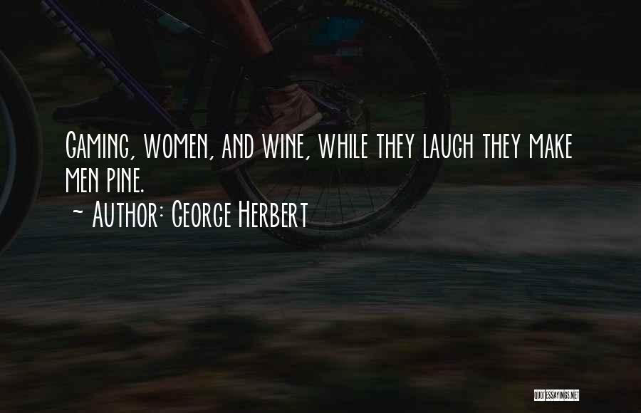George Herbert Quotes: Gaming, Women, And Wine, While They Laugh They Make Men Pine.