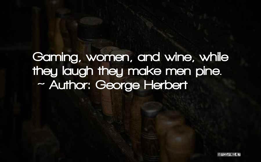 George Herbert Quotes: Gaming, Women, And Wine, While They Laugh They Make Men Pine.