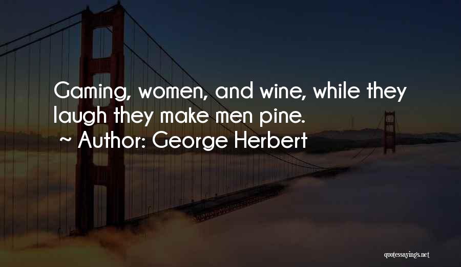 George Herbert Quotes: Gaming, Women, And Wine, While They Laugh They Make Men Pine.