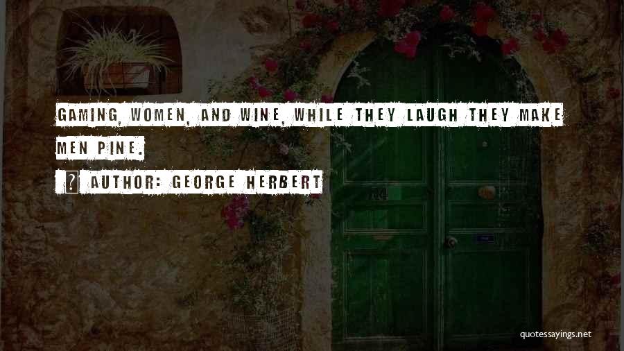 George Herbert Quotes: Gaming, Women, And Wine, While They Laugh They Make Men Pine.
