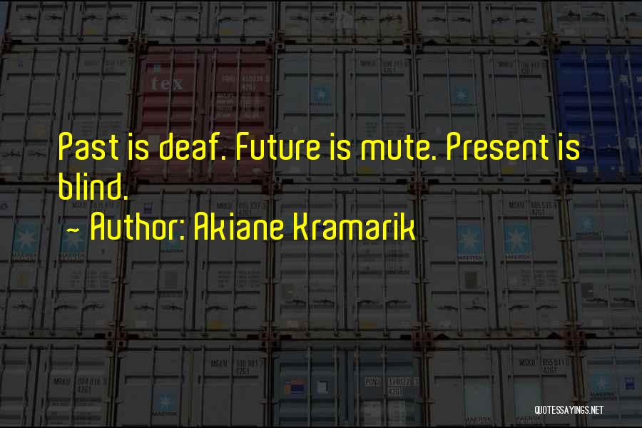 Akiane Kramarik Quotes: Past Is Deaf. Future Is Mute. Present Is Blind.