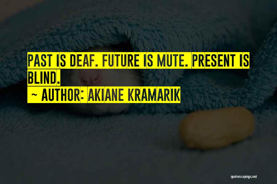 Akiane Kramarik Quotes: Past Is Deaf. Future Is Mute. Present Is Blind.