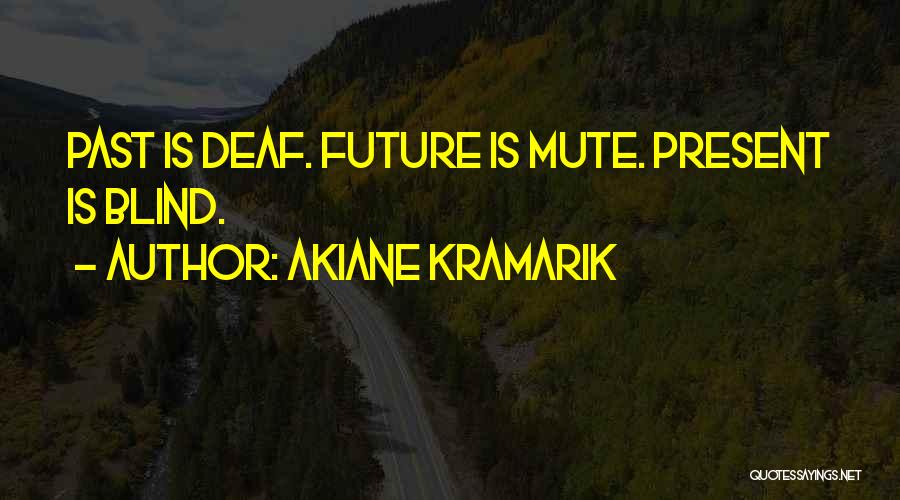 Akiane Kramarik Quotes: Past Is Deaf. Future Is Mute. Present Is Blind.