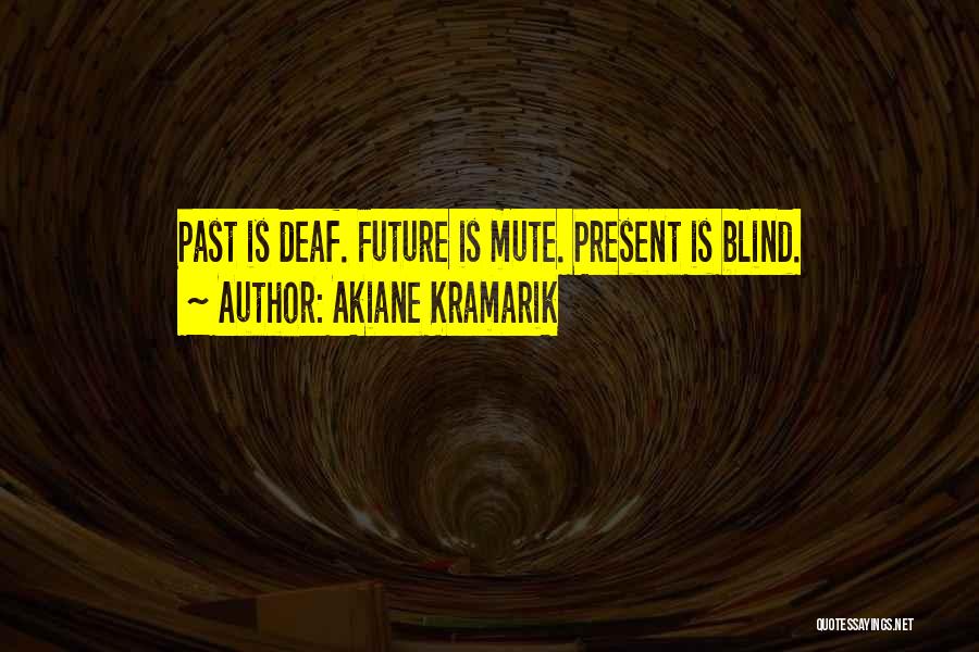 Akiane Kramarik Quotes: Past Is Deaf. Future Is Mute. Present Is Blind.