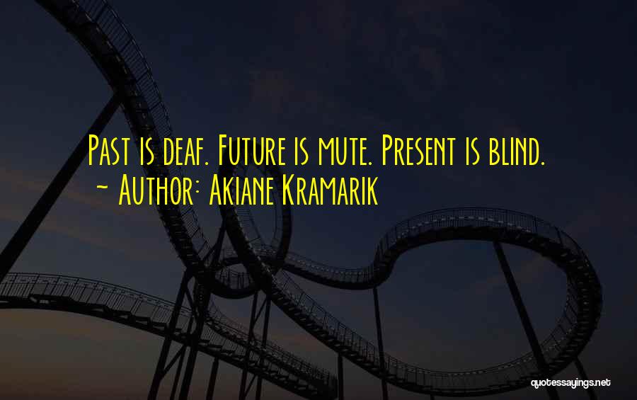 Akiane Kramarik Quotes: Past Is Deaf. Future Is Mute. Present Is Blind.