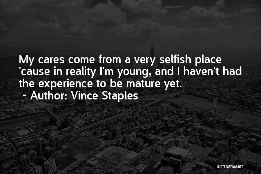 Vince Staples Quotes: My Cares Come From A Very Selfish Place 'cause In Reality I'm Young, And I Haven't Had The Experience To