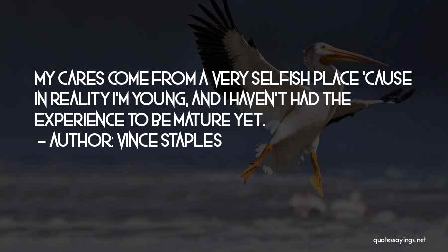 Vince Staples Quotes: My Cares Come From A Very Selfish Place 'cause In Reality I'm Young, And I Haven't Had The Experience To