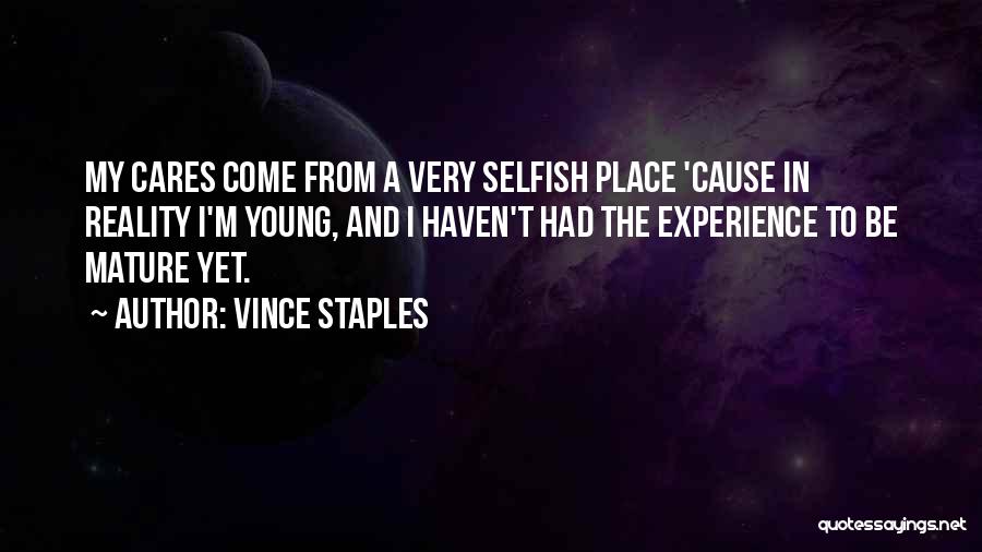 Vince Staples Quotes: My Cares Come From A Very Selfish Place 'cause In Reality I'm Young, And I Haven't Had The Experience To