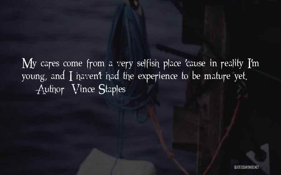 Vince Staples Quotes: My Cares Come From A Very Selfish Place 'cause In Reality I'm Young, And I Haven't Had The Experience To