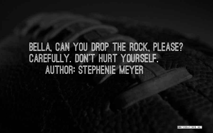 Stephenie Meyer Quotes: Bella, Can You Drop The Rock, Please? Carefully. Don't Hurt Yourself.