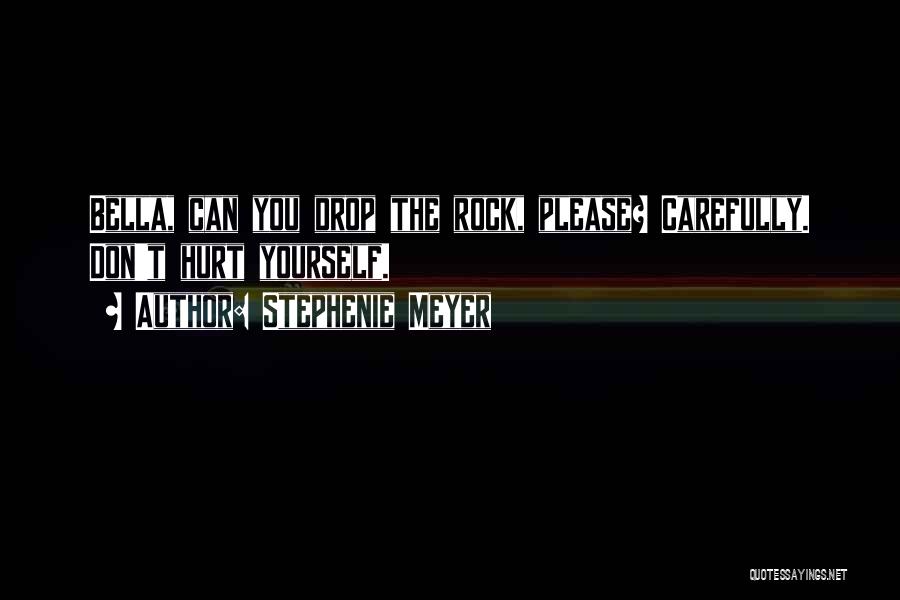 Stephenie Meyer Quotes: Bella, Can You Drop The Rock, Please? Carefully. Don't Hurt Yourself.