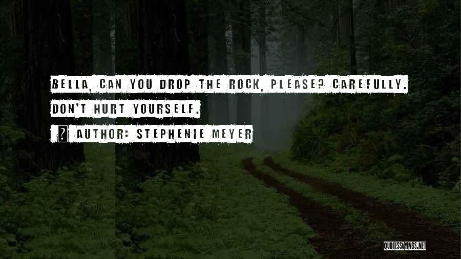 Stephenie Meyer Quotes: Bella, Can You Drop The Rock, Please? Carefully. Don't Hurt Yourself.
