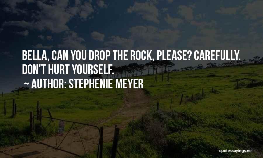 Stephenie Meyer Quotes: Bella, Can You Drop The Rock, Please? Carefully. Don't Hurt Yourself.