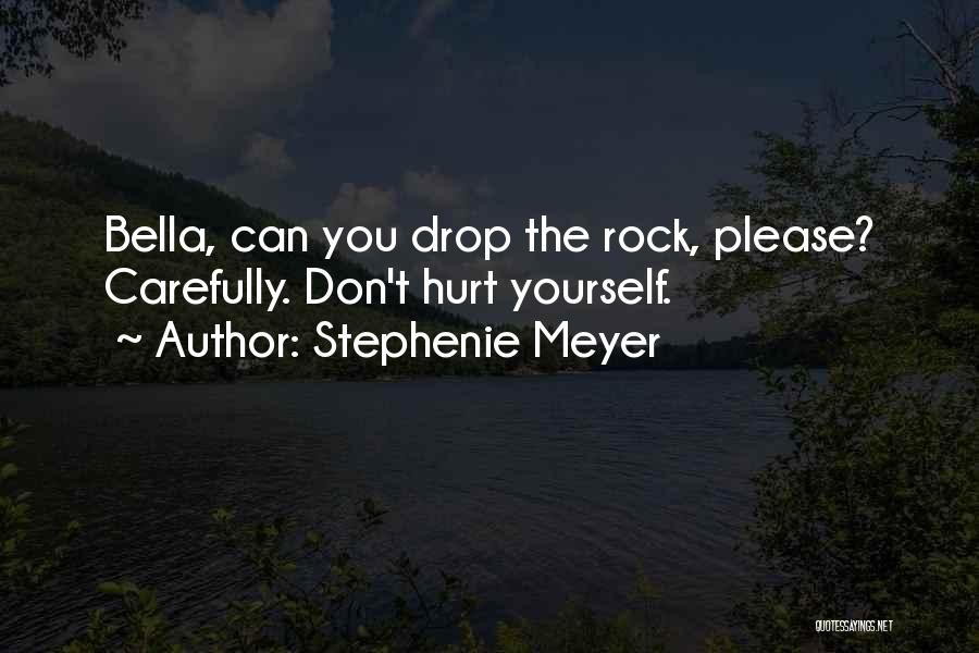Stephenie Meyer Quotes: Bella, Can You Drop The Rock, Please? Carefully. Don't Hurt Yourself.