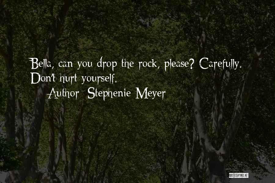 Stephenie Meyer Quotes: Bella, Can You Drop The Rock, Please? Carefully. Don't Hurt Yourself.