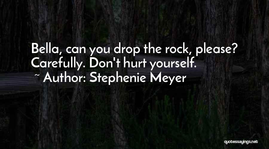 Stephenie Meyer Quotes: Bella, Can You Drop The Rock, Please? Carefully. Don't Hurt Yourself.