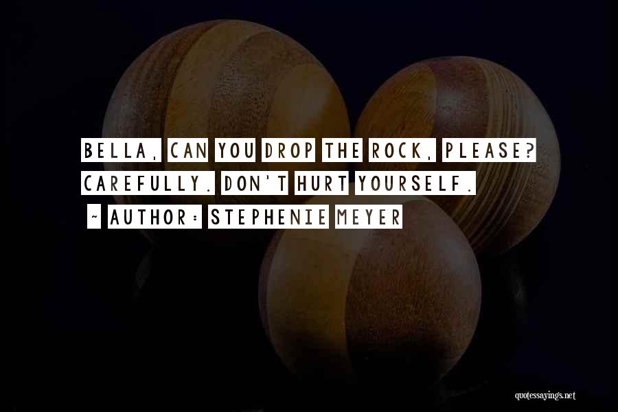 Stephenie Meyer Quotes: Bella, Can You Drop The Rock, Please? Carefully. Don't Hurt Yourself.