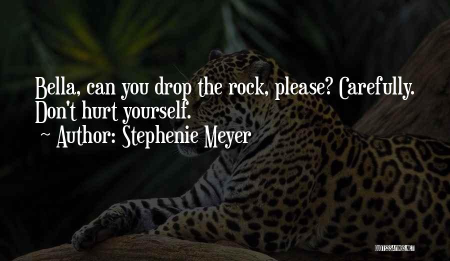 Stephenie Meyer Quotes: Bella, Can You Drop The Rock, Please? Carefully. Don't Hurt Yourself.