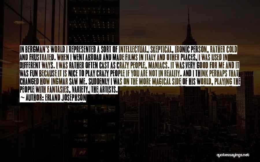 Erland Josephson Quotes: In Bergman's World I Represented A Sort Of Intellectual, Skeptical, Ironic Person, Rather Cold And Frustrated. When I Went Abroad