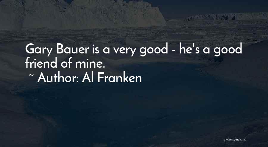 Al Franken Quotes: Gary Bauer Is A Very Good - He's A Good Friend Of Mine.