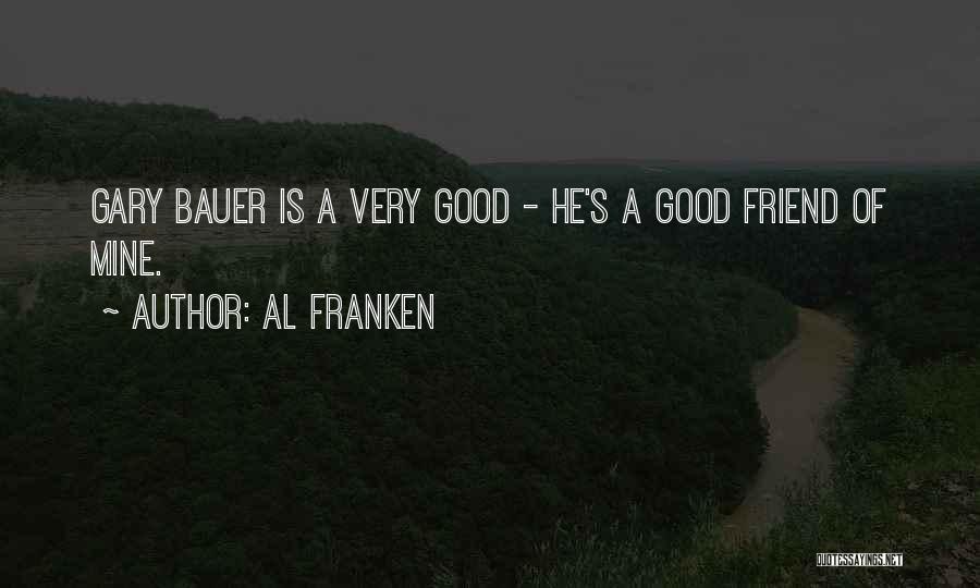 Al Franken Quotes: Gary Bauer Is A Very Good - He's A Good Friend Of Mine.