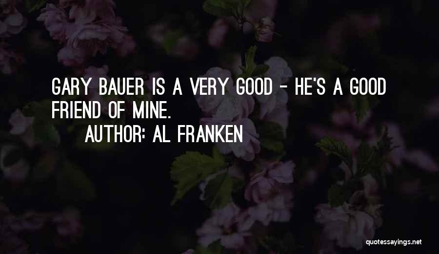 Al Franken Quotes: Gary Bauer Is A Very Good - He's A Good Friend Of Mine.